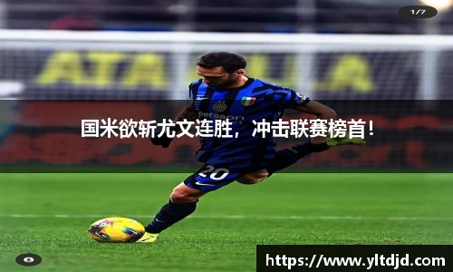 国米欲斩尤文连胜，冲击联赛榜首！