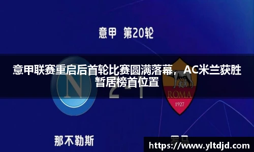 意甲联赛重启后首轮比赛圆满落幕，AC米兰获胜暂居榜首位置