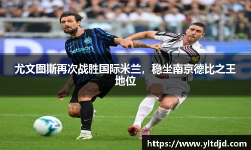 尤文图斯再次战胜国际米兰，稳坐南京德比之王地位