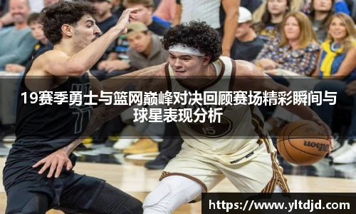 19赛季勇士与篮网巅峰对决回顾赛场精彩瞬间与球星表现分析
