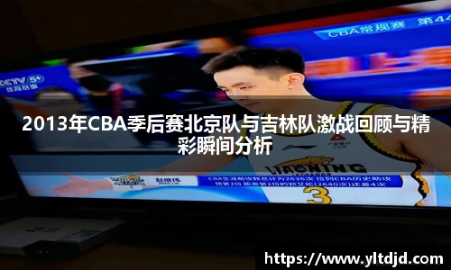 2013年CBA季后赛北京队与吉林队激战回顾与精彩瞬间分析