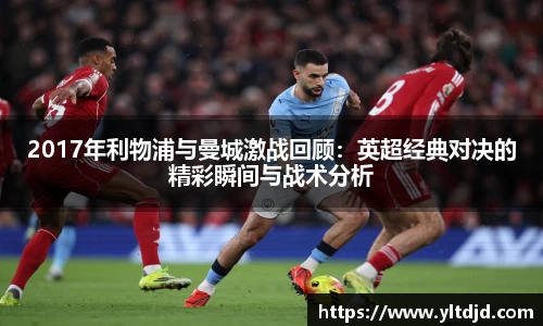 2017年利物浦与曼城激战回顾：英超经典对决的精彩瞬间与战术分析