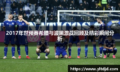 2017年世预赛希腊与波黑激战回顾及精彩瞬间分析