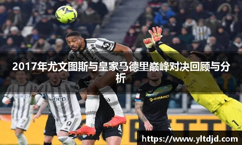 2017年尤文图斯与皇家马德里巅峰对决回顾与分析