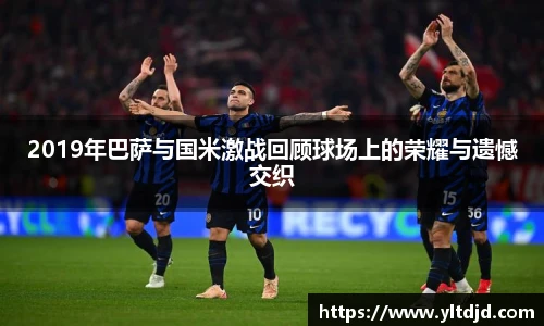 2019年巴萨与国米激战回顾球场上的荣耀与遗憾交织
