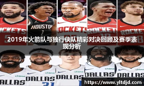 2019年火箭队与独行侠队精彩对决回顾及赛季表现分析