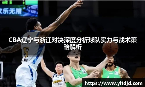 CBA辽宁与浙江对决深度分析球队实力与战术策略解析