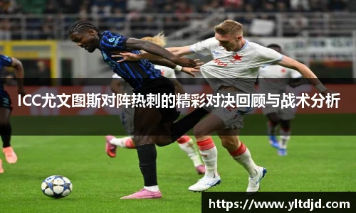 ICC尤文图斯对阵热刺的精彩对决回顾与战术分析