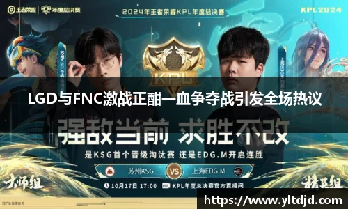 LGD与FNC激战正酣一血争夺战引发全场热议