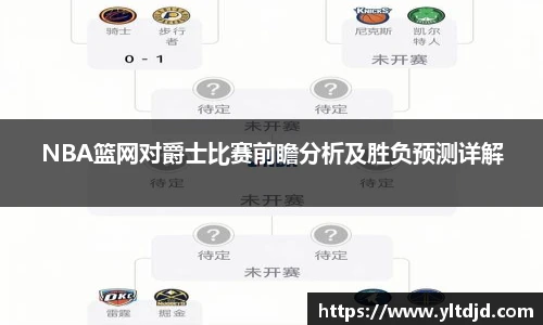 NBA篮网对爵士比赛前瞻分析及胜负预测详解