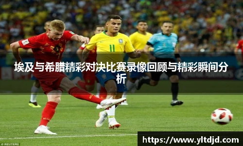 埃及与希腊精彩对决比赛录像回顾与精彩瞬间分析