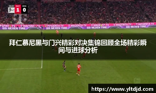 拜仁慕尼黑与门兴精彩对决集锦回顾全场精彩瞬间与进球分析