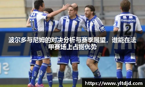 波尔多与尼姆的对决分析与赛季展望，谁能在法甲赛场上占据优势