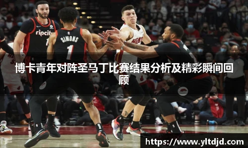 博卡青年对阵圣马丁比赛结果分析及精彩瞬间回顾
